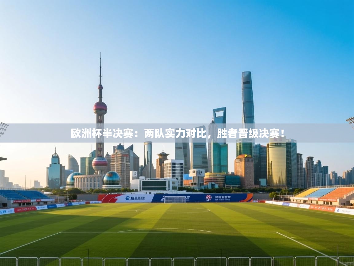 欧洲杯半决赛：两队实力对比，胜者晋级决赛！
