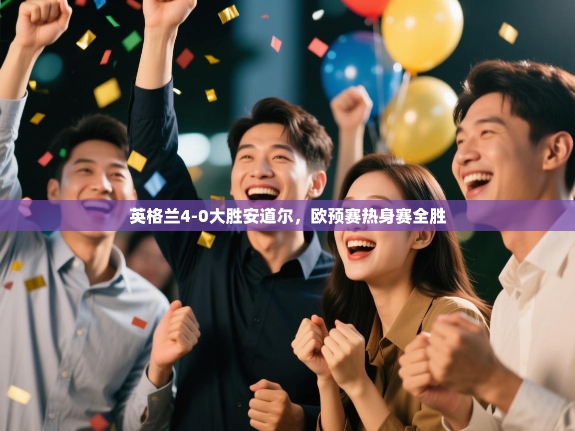 英格兰4-0大胜安道尔，欧预赛热身赛全胜