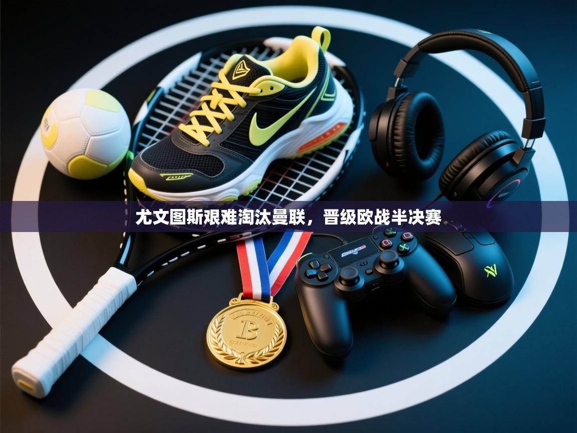 尤文图斯艰难淘汰曼联，晋级欧战半决赛  第2张