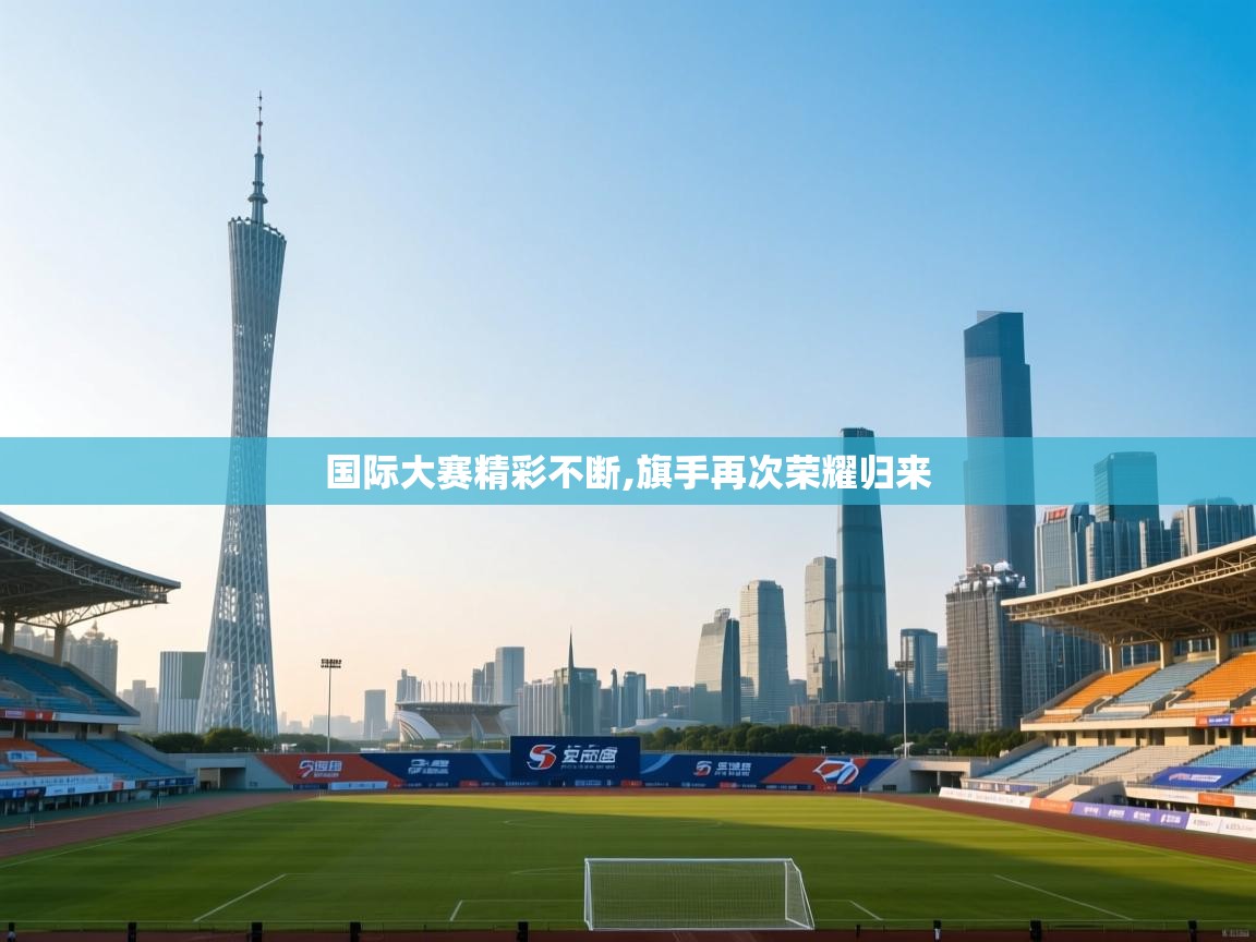 国际大赛精彩不断,旗手再次荣耀归来  第1张