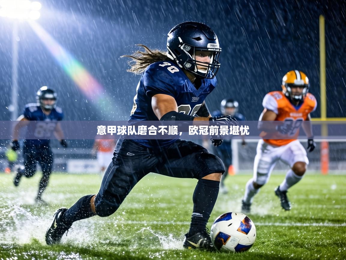 意甲球队磨合不顺，欧冠前景堪忧  第2张