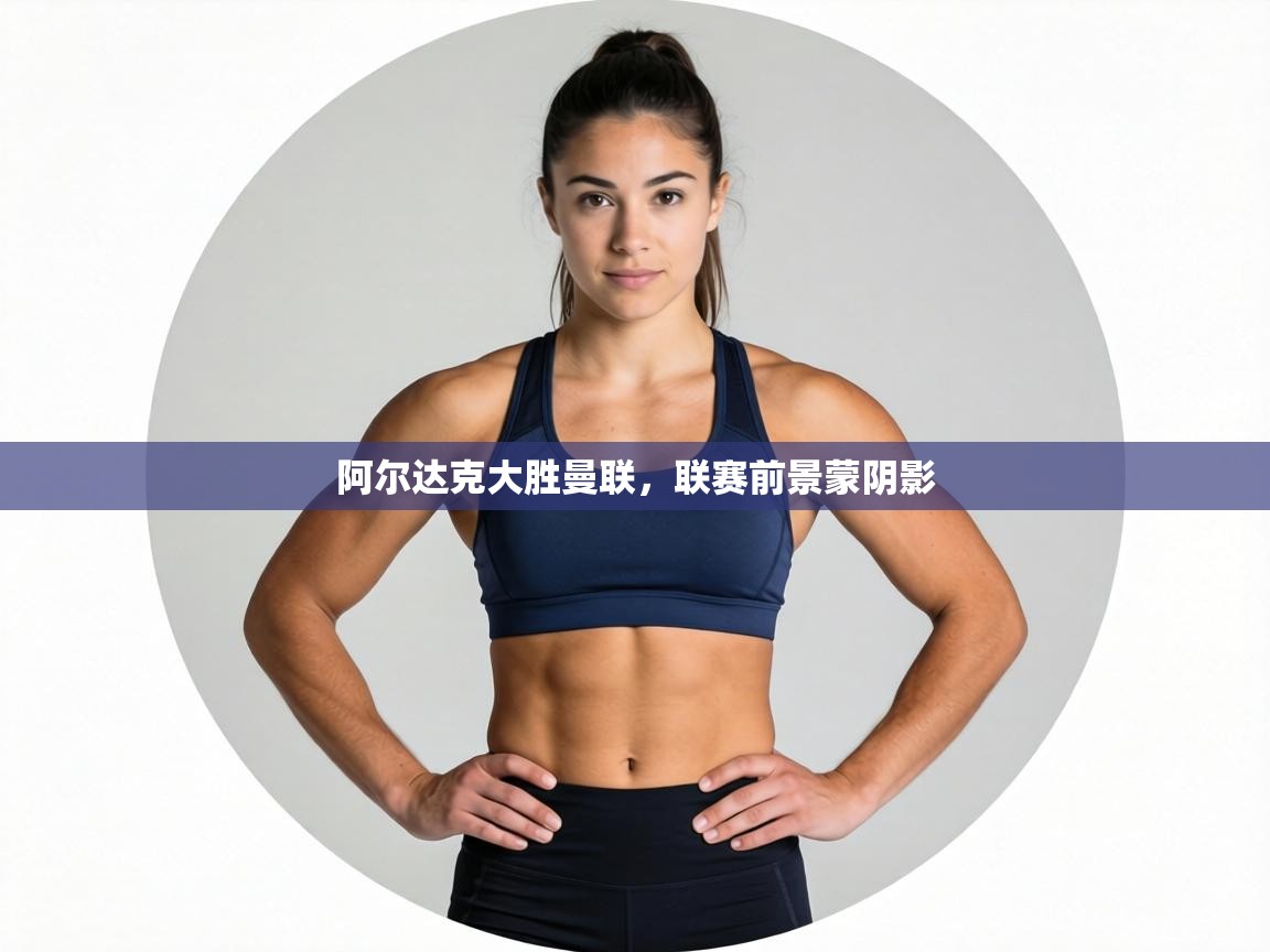 阿尔达克大胜曼联，联赛前景蒙阴影  第1张